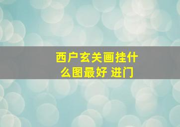 西户玄关画挂什么图最好 进门